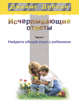 cover image of Исчерпывающие ответы. Часть 1. Найдите общий язык с ребенком